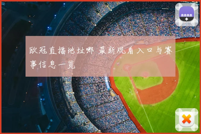欧冠直播地址哪 最新观看入口与赛事信息一览