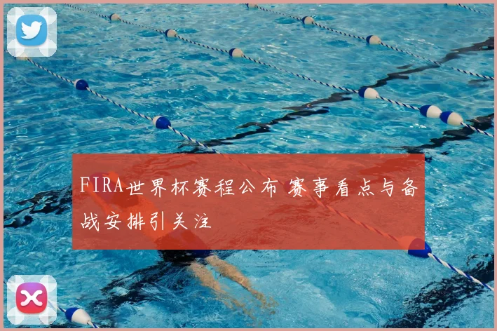 FIRA世界杯赛程公布 赛事看点与备战安排引关注