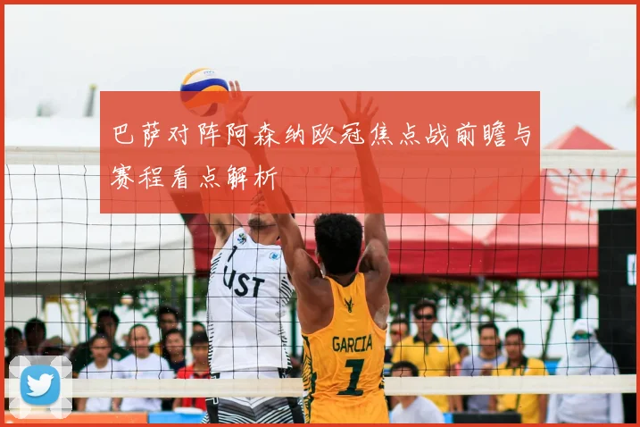 巴萨对阵阿森纳欧冠焦点战前瞻与赛程看点解析