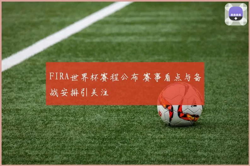 FIRA世界杯赛程公布 赛事看点与备战安排引关注