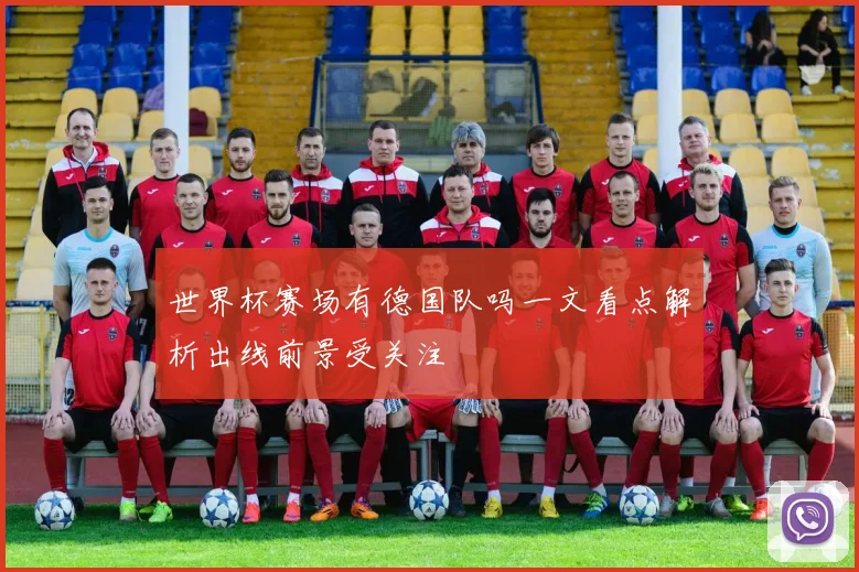 世界杯赛场有德国队吗一文看点解析出线前景受关注