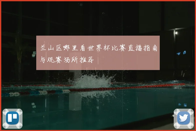 兰山区哪里看世界杯比赛直播指南与观赛场所推荐