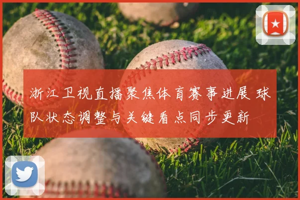 浙江卫视直播聚焦体育赛事进展 球队状态调整与关键看点同步更新