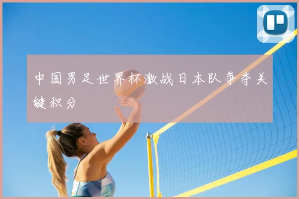中国男足世界杯激战日本队争夺关键积分