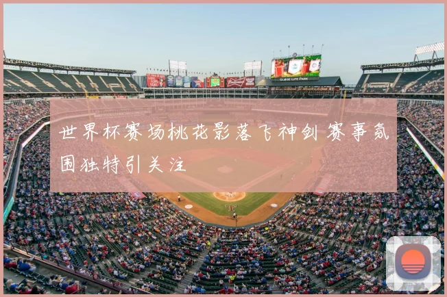 世界杯赛场桃花影落飞神剑 赛事氛围独特引关注
